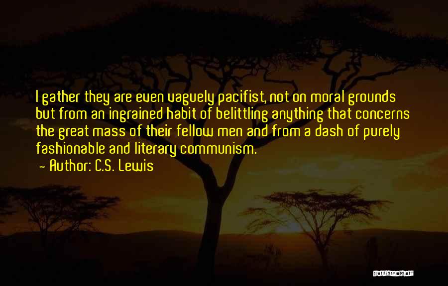 C.S. Lewis Quotes: I Gather They Are Even Vaguely Pacifist, Not On Moral Grounds But From An Ingrained Habit Of Belittling Anything That