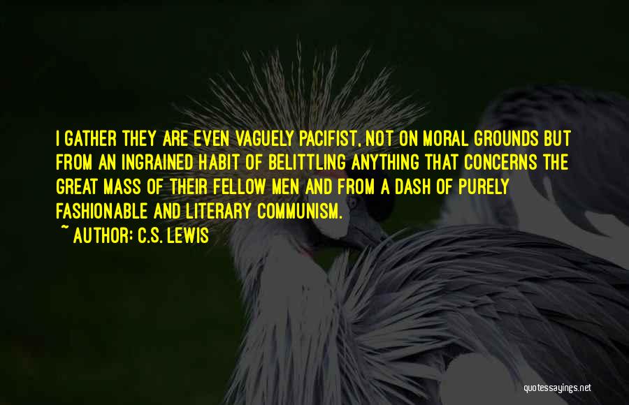 C.S. Lewis Quotes: I Gather They Are Even Vaguely Pacifist, Not On Moral Grounds But From An Ingrained Habit Of Belittling Anything That