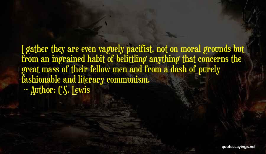 C.S. Lewis Quotes: I Gather They Are Even Vaguely Pacifist, Not On Moral Grounds But From An Ingrained Habit Of Belittling Anything That