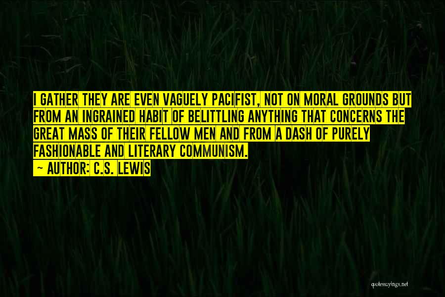 C.S. Lewis Quotes: I Gather They Are Even Vaguely Pacifist, Not On Moral Grounds But From An Ingrained Habit Of Belittling Anything That