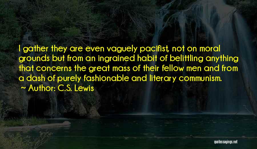 C.S. Lewis Quotes: I Gather They Are Even Vaguely Pacifist, Not On Moral Grounds But From An Ingrained Habit Of Belittling Anything That