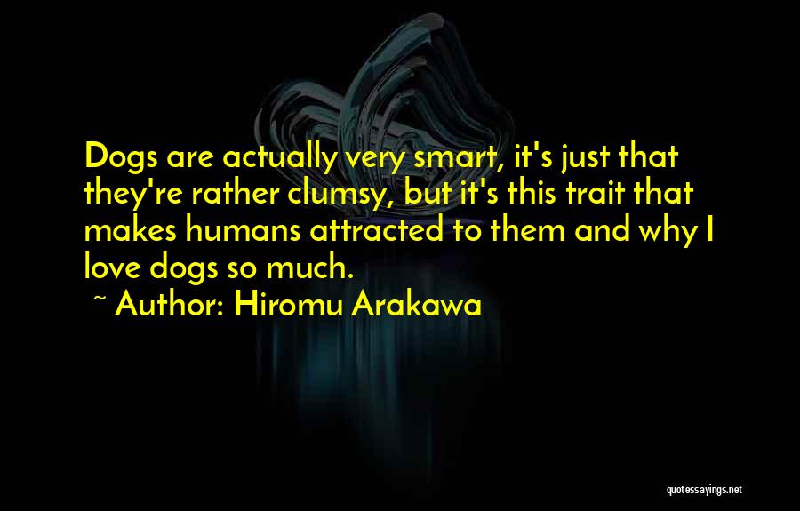 Hiromu Arakawa Quotes: Dogs Are Actually Very Smart, It's Just That They're Rather Clumsy, But It's This Trait That Makes Humans Attracted To