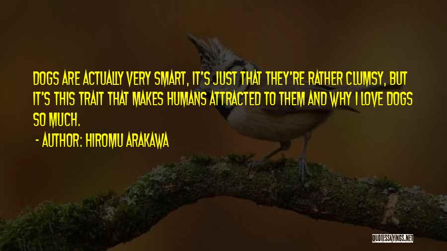 Hiromu Arakawa Quotes: Dogs Are Actually Very Smart, It's Just That They're Rather Clumsy, But It's This Trait That Makes Humans Attracted To