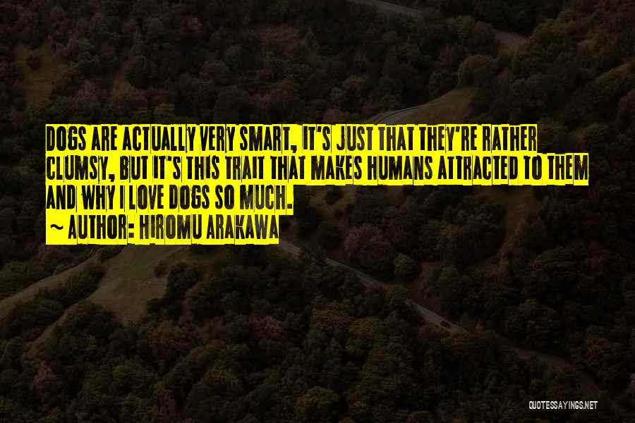 Hiromu Arakawa Quotes: Dogs Are Actually Very Smart, It's Just That They're Rather Clumsy, But It's This Trait That Makes Humans Attracted To