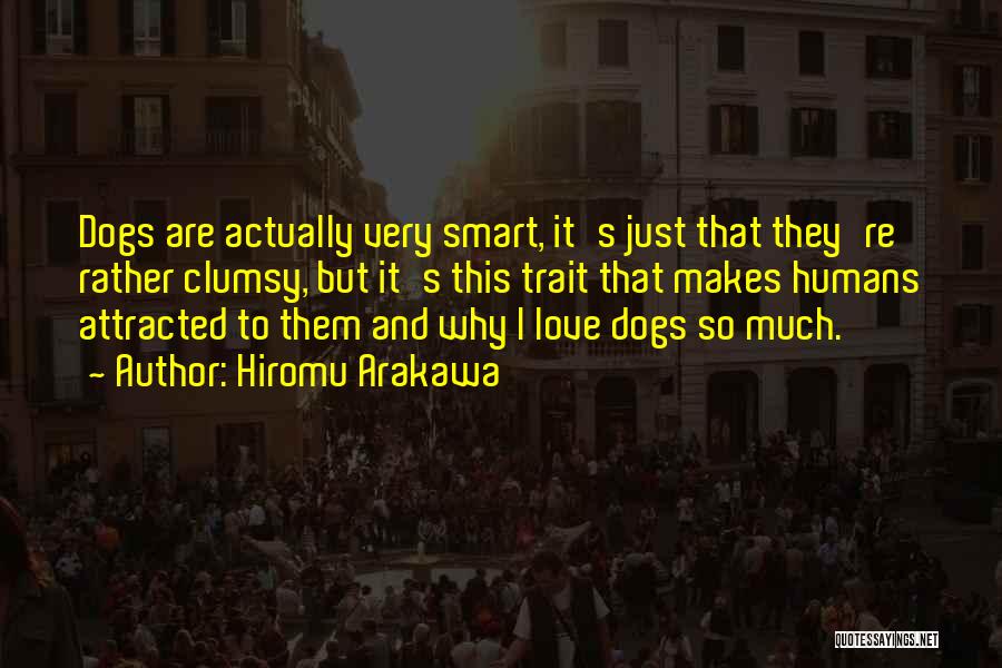 Hiromu Arakawa Quotes: Dogs Are Actually Very Smart, It's Just That They're Rather Clumsy, But It's This Trait That Makes Humans Attracted To