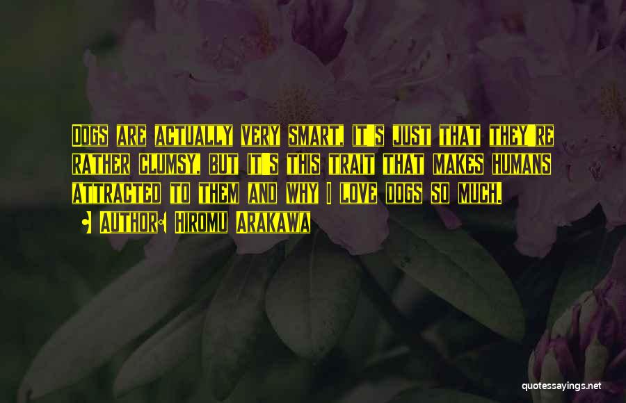 Hiromu Arakawa Quotes: Dogs Are Actually Very Smart, It's Just That They're Rather Clumsy, But It's This Trait That Makes Humans Attracted To
