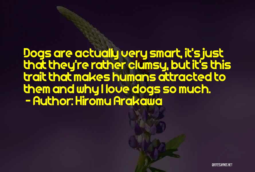 Hiromu Arakawa Quotes: Dogs Are Actually Very Smart, It's Just That They're Rather Clumsy, But It's This Trait That Makes Humans Attracted To