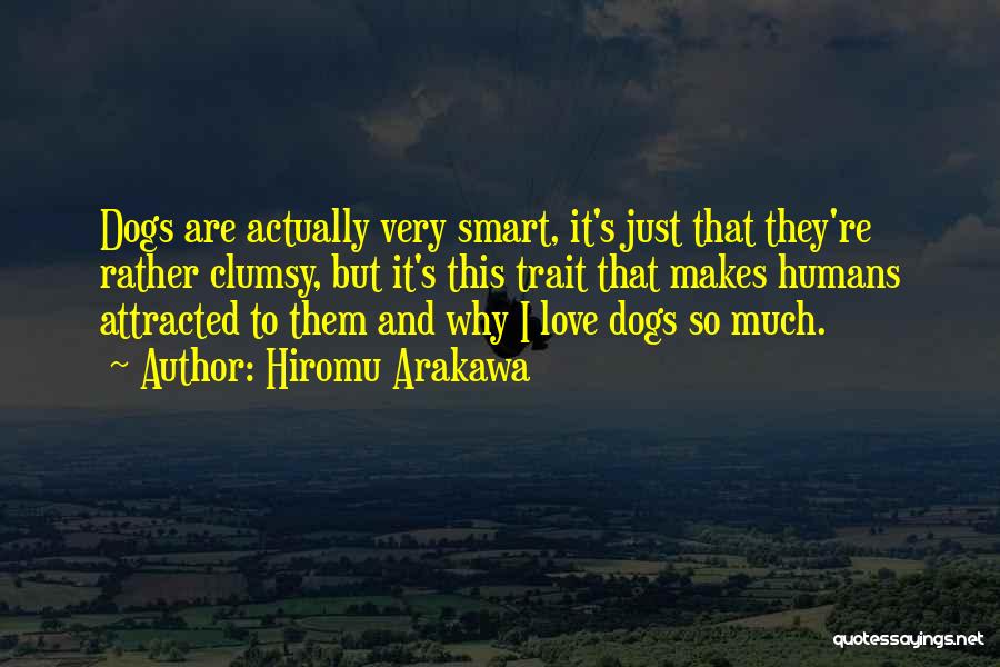 Hiromu Arakawa Quotes: Dogs Are Actually Very Smart, It's Just That They're Rather Clumsy, But It's This Trait That Makes Humans Attracted To