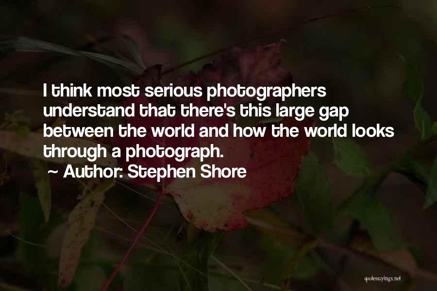 Stephen Shore Quotes: I Think Most Serious Photographers Understand That There's This Large Gap Between The World And How The World Looks Through