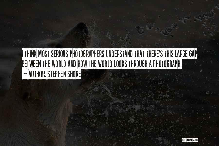 Stephen Shore Quotes: I Think Most Serious Photographers Understand That There's This Large Gap Between The World And How The World Looks Through