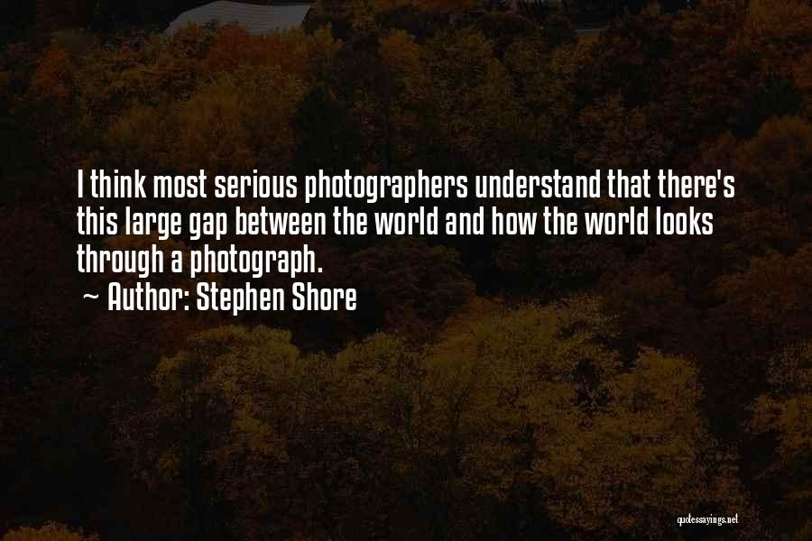 Stephen Shore Quotes: I Think Most Serious Photographers Understand That There's This Large Gap Between The World And How The World Looks Through