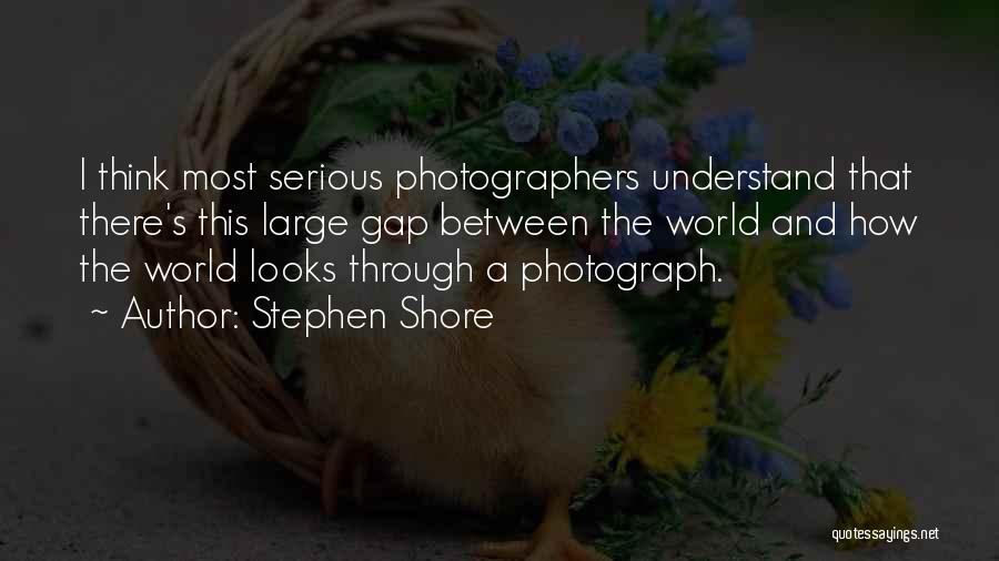 Stephen Shore Quotes: I Think Most Serious Photographers Understand That There's This Large Gap Between The World And How The World Looks Through