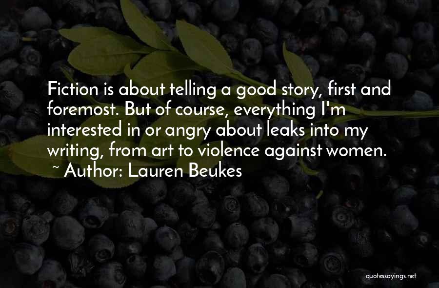 Lauren Beukes Quotes: Fiction Is About Telling A Good Story, First And Foremost. But Of Course, Everything I'm Interested In Or Angry About