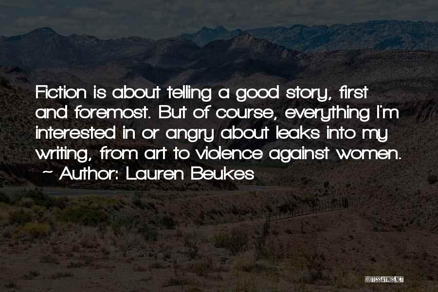 Lauren Beukes Quotes: Fiction Is About Telling A Good Story, First And Foremost. But Of Course, Everything I'm Interested In Or Angry About