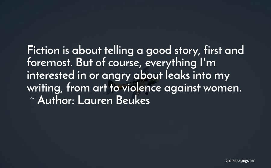 Lauren Beukes Quotes: Fiction Is About Telling A Good Story, First And Foremost. But Of Course, Everything I'm Interested In Or Angry About