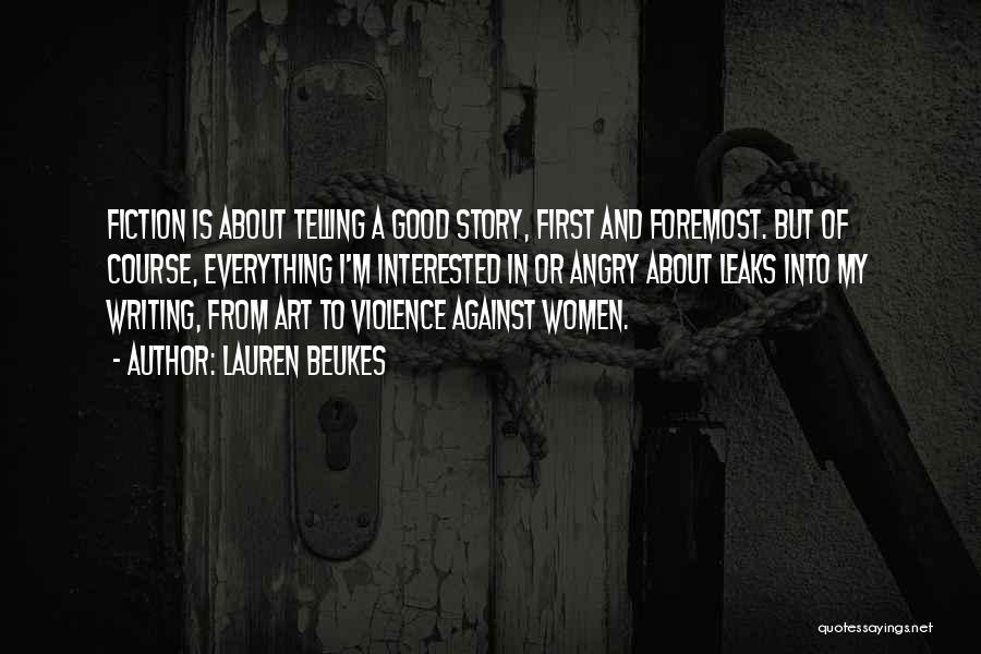 Lauren Beukes Quotes: Fiction Is About Telling A Good Story, First And Foremost. But Of Course, Everything I'm Interested In Or Angry About