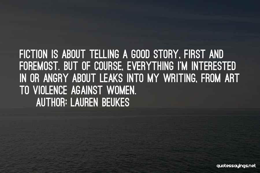 Lauren Beukes Quotes: Fiction Is About Telling A Good Story, First And Foremost. But Of Course, Everything I'm Interested In Or Angry About