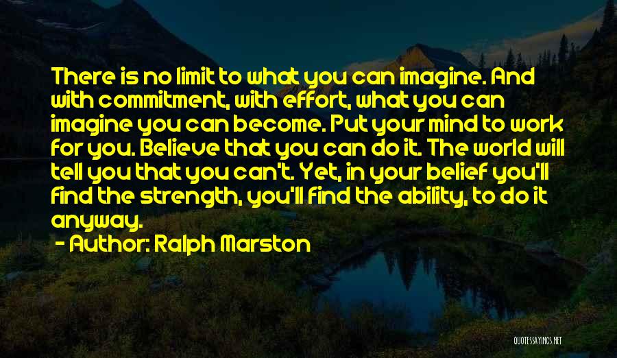 Ralph Marston Quotes: There Is No Limit To What You Can Imagine. And With Commitment, With Effort, What You Can Imagine You Can