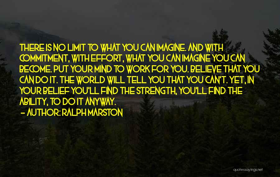 Ralph Marston Quotes: There Is No Limit To What You Can Imagine. And With Commitment, With Effort, What You Can Imagine You Can