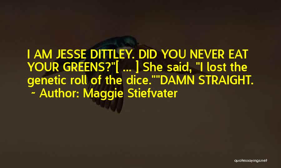 Maggie Stiefvater Quotes: I Am Jesse Dittley. Did You Never Eat Your Greens?[ ... ] She Said, I Lost The Genetic Roll Of