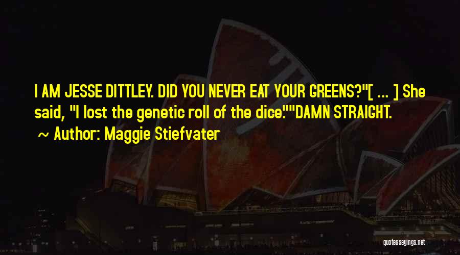 Maggie Stiefvater Quotes: I Am Jesse Dittley. Did You Never Eat Your Greens?[ ... ] She Said, I Lost The Genetic Roll Of