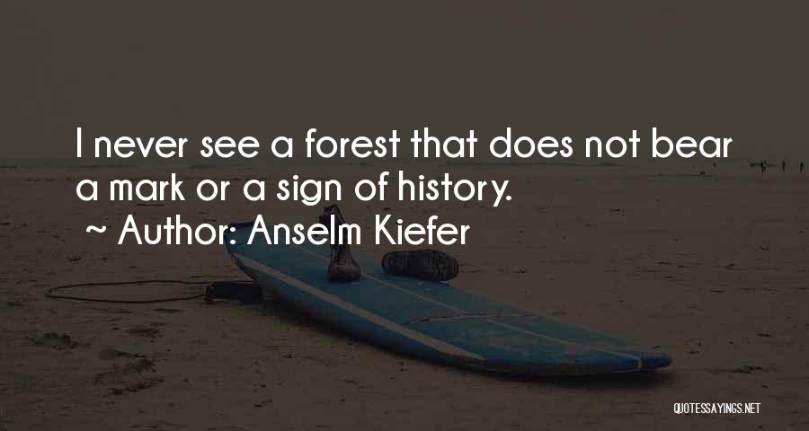 Anselm Kiefer Quotes: I Never See A Forest That Does Not Bear A Mark Or A Sign Of History.