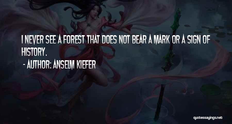 Anselm Kiefer Quotes: I Never See A Forest That Does Not Bear A Mark Or A Sign Of History.