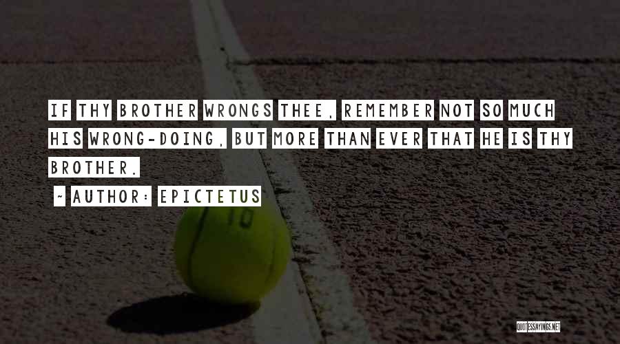 Epictetus Quotes: If Thy Brother Wrongs Thee, Remember Not So Much His Wrong-doing, But More Than Ever That He Is Thy Brother.