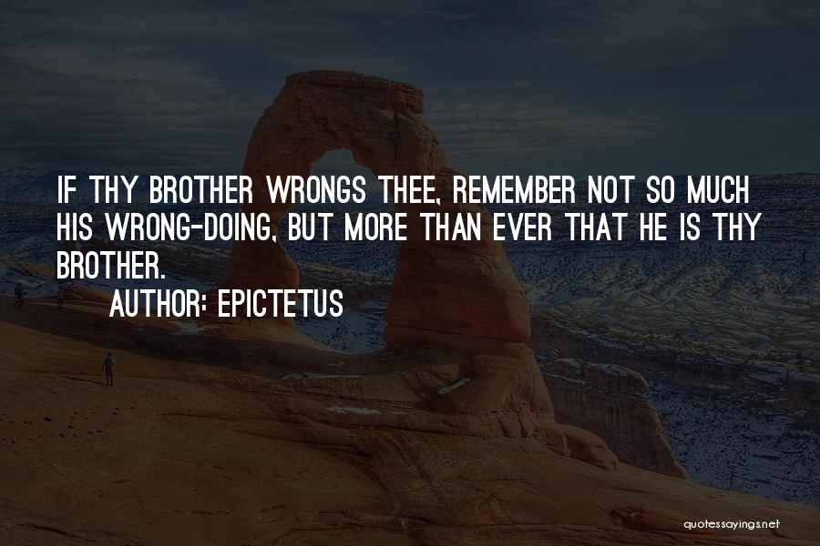 Epictetus Quotes: If Thy Brother Wrongs Thee, Remember Not So Much His Wrong-doing, But More Than Ever That He Is Thy Brother.