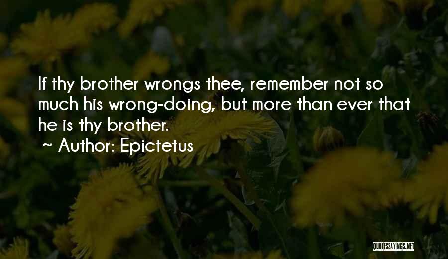 Epictetus Quotes: If Thy Brother Wrongs Thee, Remember Not So Much His Wrong-doing, But More Than Ever That He Is Thy Brother.