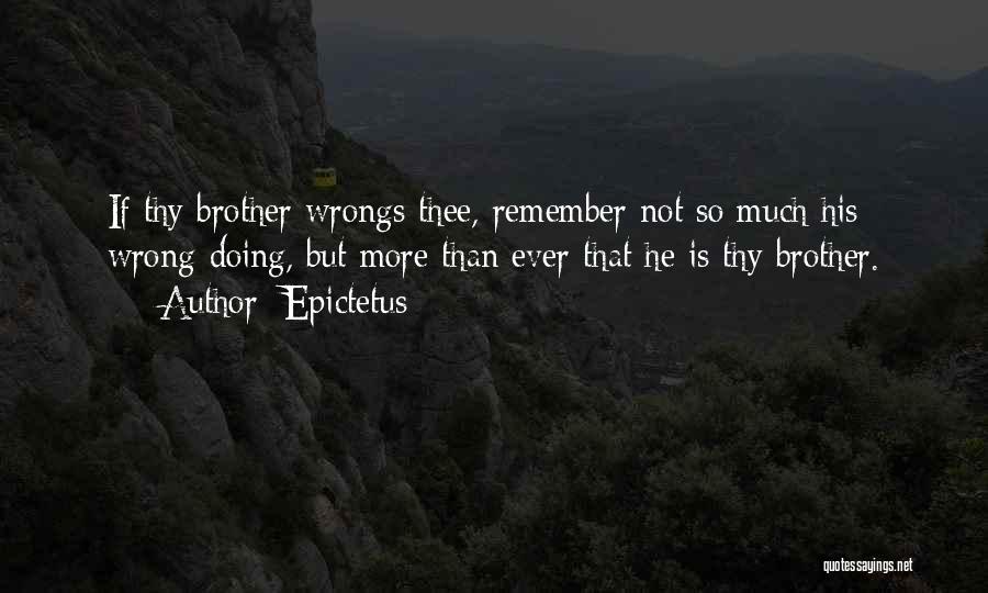 Epictetus Quotes: If Thy Brother Wrongs Thee, Remember Not So Much His Wrong-doing, But More Than Ever That He Is Thy Brother.