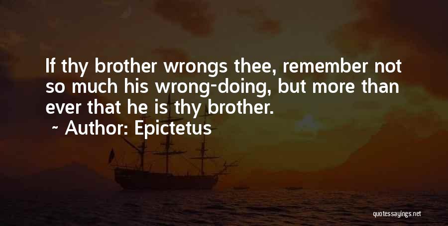 Epictetus Quotes: If Thy Brother Wrongs Thee, Remember Not So Much His Wrong-doing, But More Than Ever That He Is Thy Brother.