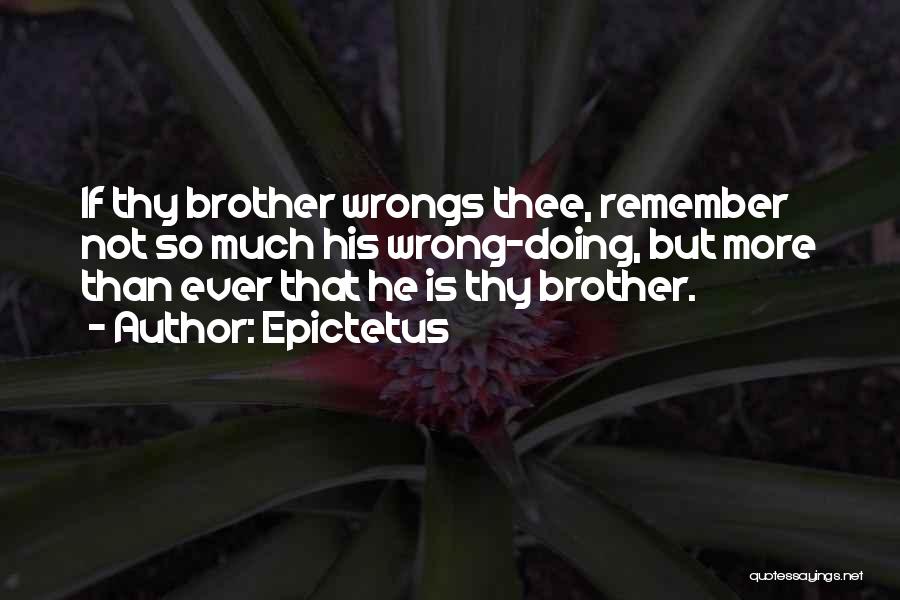 Epictetus Quotes: If Thy Brother Wrongs Thee, Remember Not So Much His Wrong-doing, But More Than Ever That He Is Thy Brother.