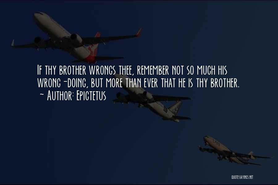 Epictetus Quotes: If Thy Brother Wrongs Thee, Remember Not So Much His Wrong-doing, But More Than Ever That He Is Thy Brother.