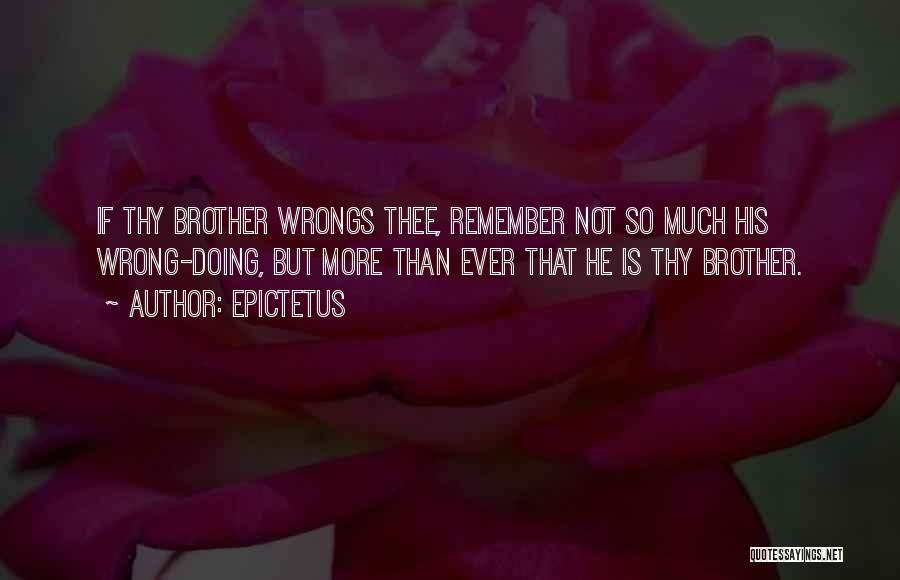 Epictetus Quotes: If Thy Brother Wrongs Thee, Remember Not So Much His Wrong-doing, But More Than Ever That He Is Thy Brother.