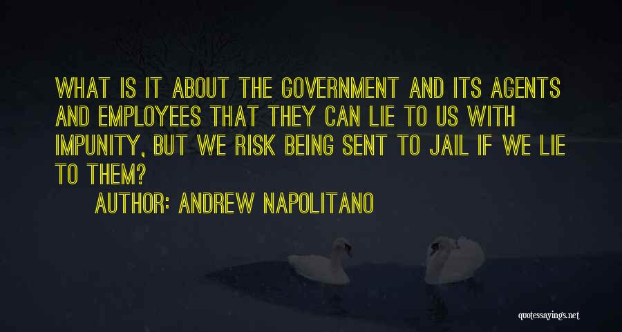 Andrew Napolitano Quotes: What Is It About The Government And Its Agents And Employees That They Can Lie To Us With Impunity, But