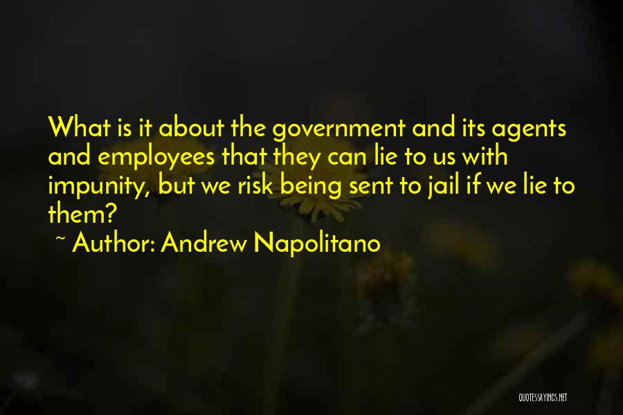 Andrew Napolitano Quotes: What Is It About The Government And Its Agents And Employees That They Can Lie To Us With Impunity, But