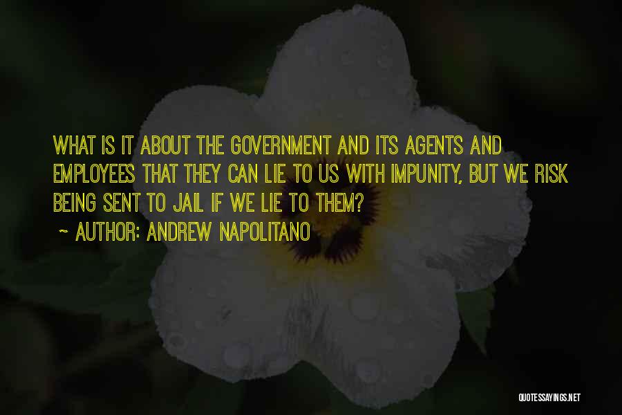 Andrew Napolitano Quotes: What Is It About The Government And Its Agents And Employees That They Can Lie To Us With Impunity, But