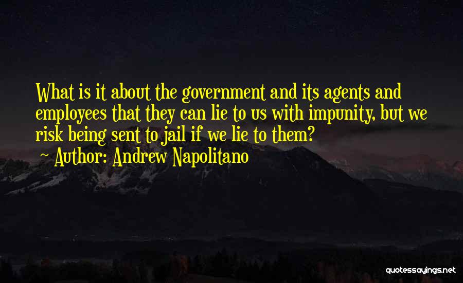 Andrew Napolitano Quotes: What Is It About The Government And Its Agents And Employees That They Can Lie To Us With Impunity, But