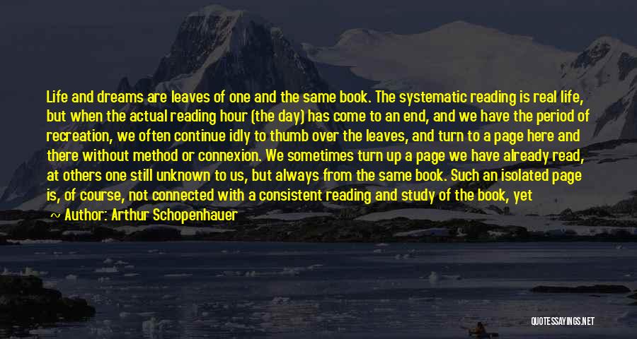 Arthur Schopenhauer Quotes: Life And Dreams Are Leaves Of One And The Same Book. The Systematic Reading Is Real Life, But When The