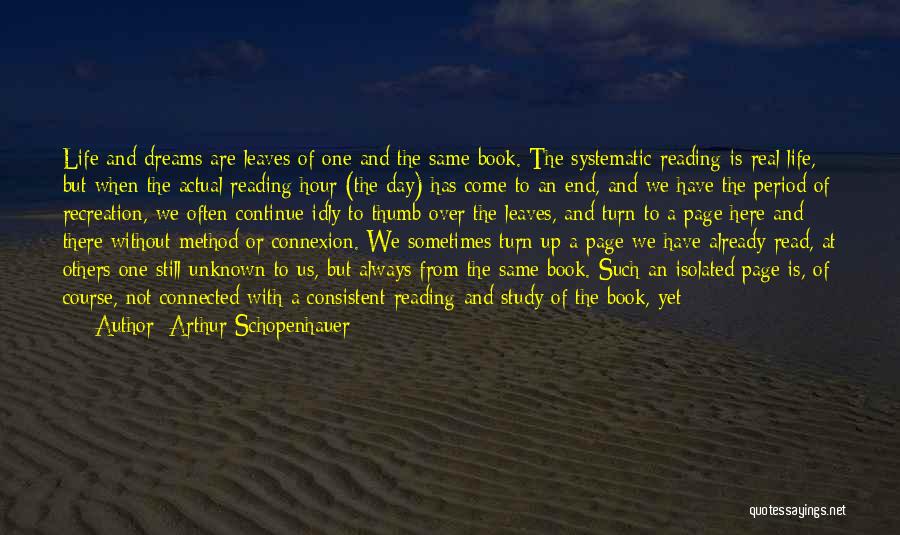 Arthur Schopenhauer Quotes: Life And Dreams Are Leaves Of One And The Same Book. The Systematic Reading Is Real Life, But When The