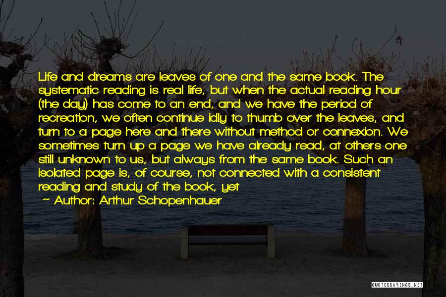 Arthur Schopenhauer Quotes: Life And Dreams Are Leaves Of One And The Same Book. The Systematic Reading Is Real Life, But When The