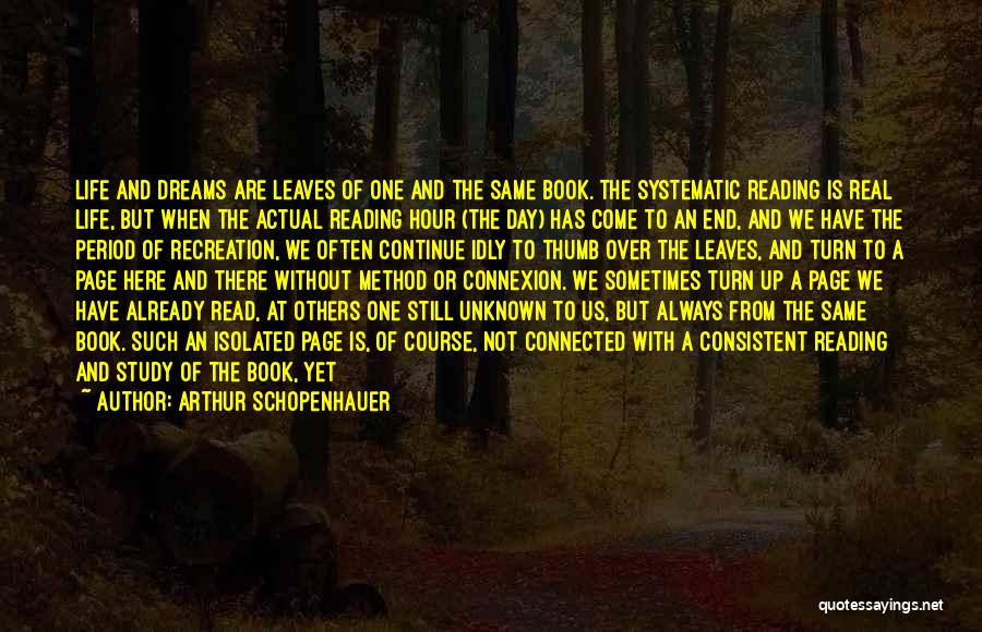 Arthur Schopenhauer Quotes: Life And Dreams Are Leaves Of One And The Same Book. The Systematic Reading Is Real Life, But When The