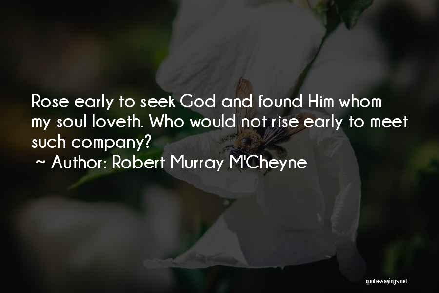 Robert Murray M'Cheyne Quotes: Rose Early To Seek God And Found Him Whom My Soul Loveth. Who Would Not Rise Early To Meet Such