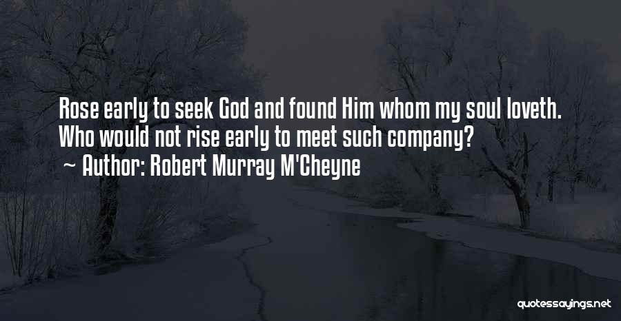 Robert Murray M'Cheyne Quotes: Rose Early To Seek God And Found Him Whom My Soul Loveth. Who Would Not Rise Early To Meet Such