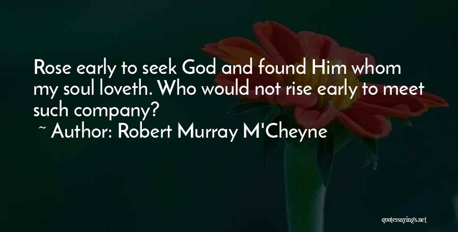 Robert Murray M'Cheyne Quotes: Rose Early To Seek God And Found Him Whom My Soul Loveth. Who Would Not Rise Early To Meet Such