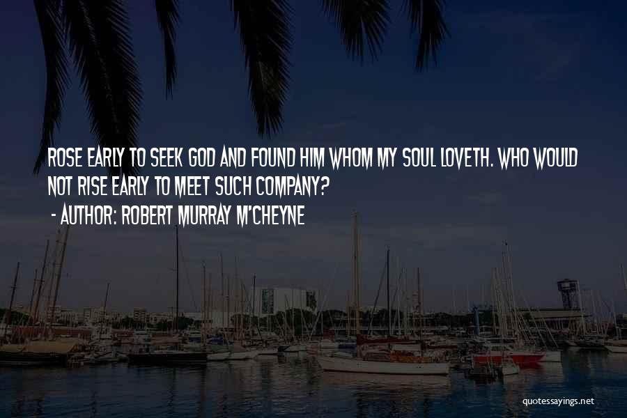 Robert Murray M'Cheyne Quotes: Rose Early To Seek God And Found Him Whom My Soul Loveth. Who Would Not Rise Early To Meet Such