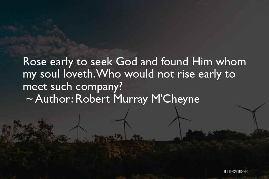 Robert Murray M'Cheyne Quotes: Rose Early To Seek God And Found Him Whom My Soul Loveth. Who Would Not Rise Early To Meet Such