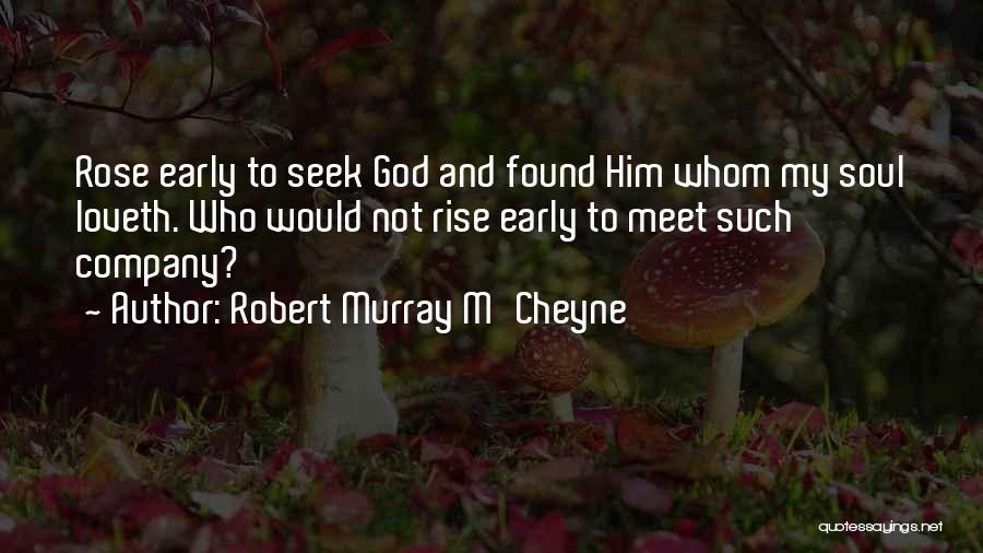 Robert Murray M'Cheyne Quotes: Rose Early To Seek God And Found Him Whom My Soul Loveth. Who Would Not Rise Early To Meet Such