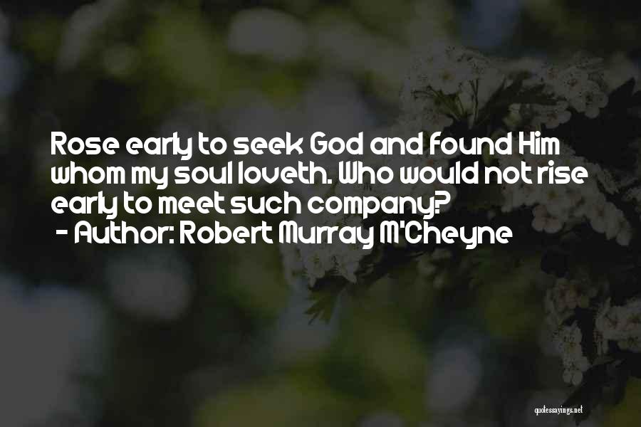 Robert Murray M'Cheyne Quotes: Rose Early To Seek God And Found Him Whom My Soul Loveth. Who Would Not Rise Early To Meet Such